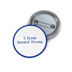 I Fired Donald Trump Buttons
